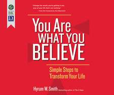 You Are What You Believe: Simple Steps to Transform Your Life