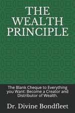 The Wealth Principle: The Blank Cheque to Everything You Want: Become a Creator and Distributor of Wealth.