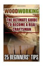 Woodworking the Ultimate Guide to Become a Real Craftsman, 25 Beginners' Tips