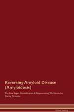 Reversing Amyloid Disease (Amyloidosis) The Raw Vegan Detoxification & Regeneration Workbook for Curing Patients