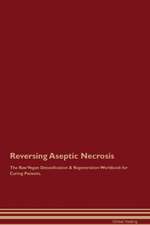 Reversing Aseptic Necrosis The Raw Vegan Detoxification & Regeneration Workbook for Curing Patients