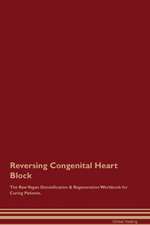 Reversing Congenital Heart Block The Raw Vegan Detoxification & Regeneration Workbook for Curing Patients