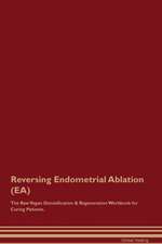 Reversing Endometrial Ablation (EA) The Raw Vegan Detoxification & Regeneration Workbook for Curing Patients