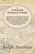 A Cyclopaedic Dictionary of Music - Comprising 14,000 Musical Terms and Phrases, 6,000 Biographical Notices of Musicians and 500 Articles on Musical Topics - With an Appendix Containing an English-Italian Vocabulary, a List of Notable Quotations, Hints on