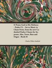 O Praise God in His Holiness - Psalm CL. - Set to Music in Chant Form, from the New Cathedral Psalter Chants for Soprano, Alto, Tenor, Bass and Organ - Book 81