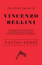 The Great Operas of Vincenzo Bellini - An Account of the Life and Work of this Distinguished Composer, with Particular Attention to his Operas