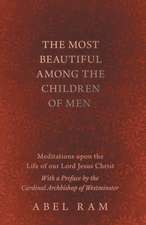 The Most Beautiful Among the Children of Men - Meditations upon the Life of our Lord Jesus Christ - With a Preface by the Cardinal Archbishop of Westminster