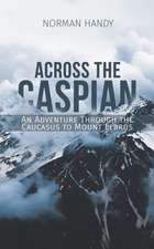 Across the Caspian: An Adventure Through the Caucasus to Mount Elbrus