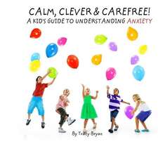 Calm, Clever & Carefree! a Kid's Guide to Understanding Anxiety