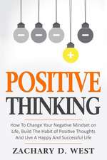 Positive Thinking How to Change Your Negative Mindset on Life, Build the Habit of Positive Thoughts and Live a Happy and Successful Life