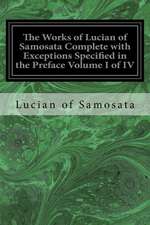 The Works of Lucian of Samosata Complete with Exceptions Specified in the Preface Volume I of IV