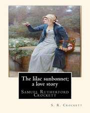 The Lilac Sunbonnet; A Love Story, by S. R. Crockett