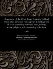 A Narrative of the Life of James Downing, (a Blind Man), Late a Private in His Majesty's 20th Regiment of Foot