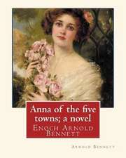 Anna of the Five Towns; A Novel, by Arnold Bennett (World's Classics)