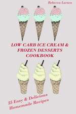 Low-Carb Ice Cream and Frozen Desserts Cookbook. 25 Easy& Delicious Low-Carb Hom