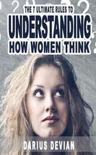 The 7 Ultimate Rules to Understanding How Women Think