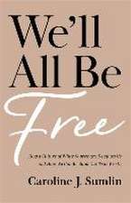 We`ll All Be Free – How a Culture of White Supremacy Devalues Us and How We Can Reclaim Our True Worth