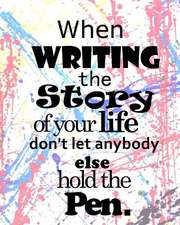 When Writing the Story of Your Life Don't Let Anybody Else Hold the Pen