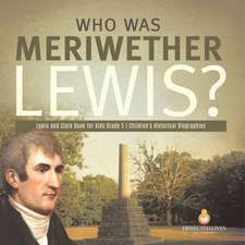 Who Was Meriwether Lewis? Lewis and Clark Book for Kids Grade 5 Children's Historical Biographies