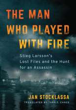 The Man Who Played with Fire: Stieg Larsson's Lost Files and the Hunt for an Assassin