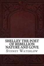 Shelley the Poet of Rebellion Nature and Love