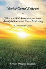 You've Gotta' Believe! or What you didn't know that you knew about Job Search and Career Marketing