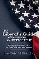 The Liberal's Guide to Understanding the Deplorable: One Deplorable's Attempt to Help the Liberal Understand What Happened Volume 1