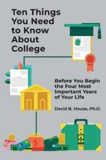 Ten Things You Need to Know about College: Before You Begin the Four Most Important Years of Your Life