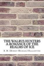 The Walrus Hunters a Romance of the Realms of Ice