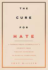 The Cure for Hate: A Former White Supremacist's Journey from Violent Extremism to Radical Compassion