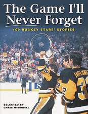 The Game I'll Never Forget: 100 Hockey Stars' Stories