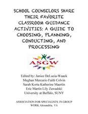 School Counselors Share Their Favorite Classroom Guidance Activities: A Guide to Choosing, Planning, Conducting, and Processing