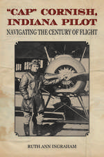 "Cap" Cornish, Indiana Pilot: Navigating the Century of Flight