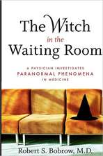 The Witch in the Waiting Room: A Physician Investigates Paranormal Phenomena in Medicine