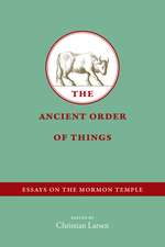 The Ancient Order of Things: Essays on the Mormon Temple