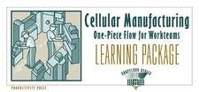 Cellular Manufacturing Learning Package: One-Piece Flow for Work Teams Learning Package