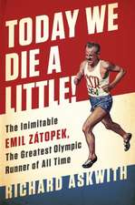 Today We Die a Little!: The Inimitable Emil Zátopek, the Greatest Olympic Runner of All Time