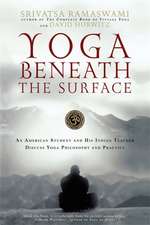 Yoga Beneath the Surface: An American Student and His Indian Teacher Discuss Yoga Philosophy and Practice