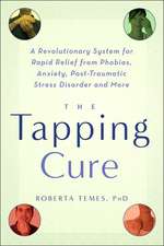 The Tapping Cure: A Revolutionary System for Rapid Relief from Phobias, Anxiety, Post-Traumatic Stress Disorder and More