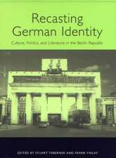 Recasting German Identity – Culture, Politics, and Literature in the Berlin Republic