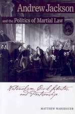 Andrew Jackson and the Politics of Martial Law: Nationalism, Civil Liberties, and Partisanship