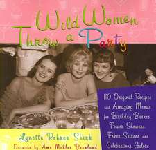 Wild Women Throw a Party: 110 Original Recipes and Amazing Menus for Birthday Bashes, Power Showers, Poker Soirees, and Celebrations Galore