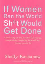 If Women Ran the World, Sh*t Would Get Done: Celebrating All the Wonderful, Amazing, Stupendous, Inspiring, Butt-Kicking Things Women Do