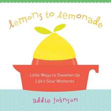 Lemons to Lemonade: Little Ways to Sweeten Up Life's Sour Moments