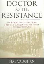 Doctor to the Resistance: The Heroic True Story of an American Surgeon and His Family in Occupied Paris