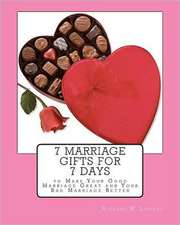 7 Marriage Gifts for 7 Days: To Make Your Good Marriage Great or Your Bad Marriage Better.