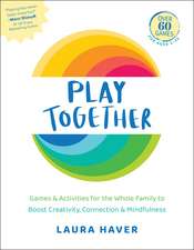 Play Together: Games & Activities for the Whole Family to Boost Creativity, Connection & Mindfulness