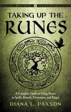 Taking Up the Runes: A Complete Guide to Using Runes in Spells, Rituals, Divination, and Magic