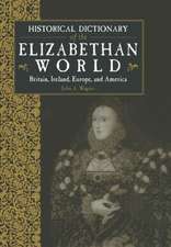 Historical Dictionary of the Elizabethan World: Britain, Ireland, Europe and America