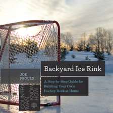 Backyard Ice Rink – A Step–by–Step Guide for Building Your Own Hockey Rink at Home